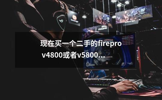 现在买一个二手的firepro v4800或者v5800,就是为了让PA246Q显示器输出10bit,值得吗-第1张-游戏信息-龙启网