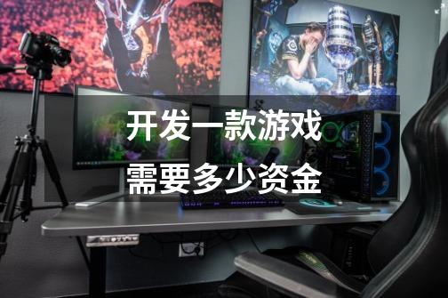 开发一款游戏需要多少资金-第1张-游戏信息-龙启网