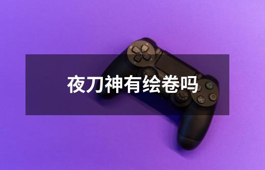 夜刀神有绘卷吗-第1张-游戏信息-龙启网