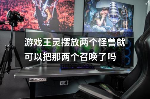 游戏王灵摆放两个怪兽就可以把那两个召唤了吗-第1张-游戏信息-龙启网