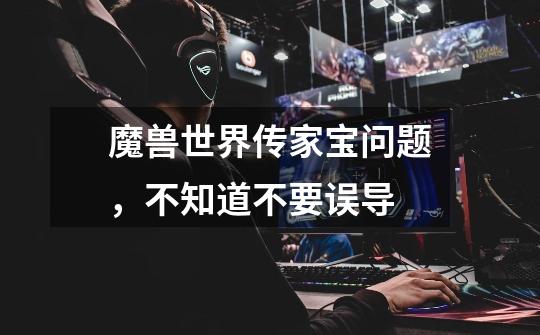 魔兽世界传家宝问题,不知道不要误导-第1张-游戏信息-龙启网