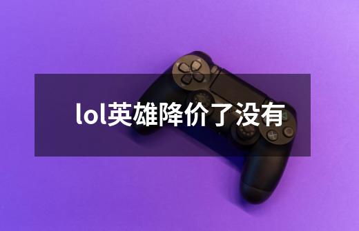 lol英雄降价了没有-第1张-游戏信息-龙启网