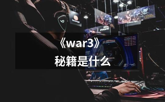 《war3》秘籍是什么-第1张-游戏信息-龙启网