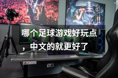 哪个足球游戏好玩点，中文的就更好了-第1张-游戏信息-龙启网