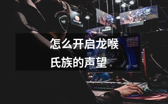 怎么开启龙喉氏族的声望-第1张-游戏信息-龙启网
