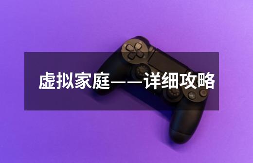 虚拟家庭——详细攻略-第1张-游戏信息-龙启网