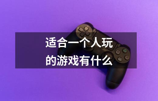 适合一个人玩的游戏有什么-第1张-游戏信息-龙启网