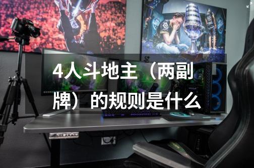 4人斗地主(两副牌)的规则是什么-第1张-游戏信息-龙启网