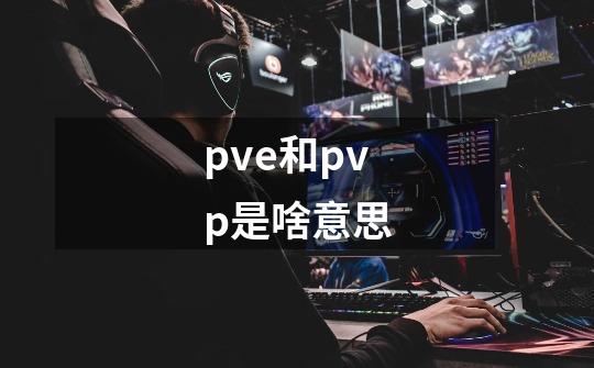 pve和pvp是啥意思-第1张-游戏信息-龙启网