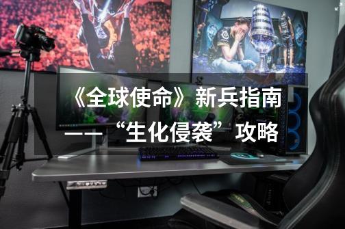 《全球使命》新兵指南——“生化侵袭”攻略-第1张-游戏信息-龙启网