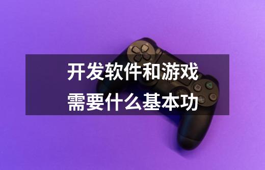 开发软件和游戏需要什么基本功-第1张-游戏信息-龙启网