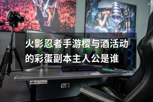 火影忍者手游樱与酒活动的彩蛋副本主人公是谁-第1张-游戏信息-龙启网