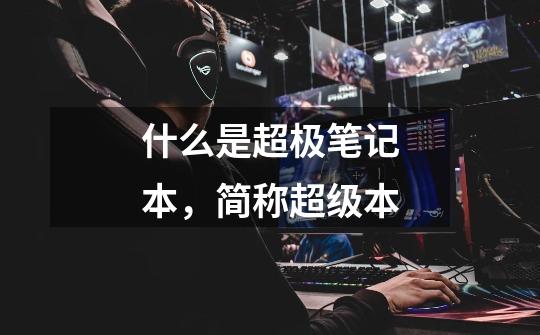什么是超极笔记本,简称超级本-第1张-游戏信息-龙启网