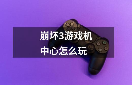 崩坏3游戏机中心怎么玩-第1张-游戏信息-龙启网
