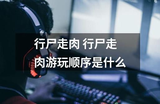 行尸走肉 行尸走肉游玩顺序是什么-第1张-游戏信息-龙启网