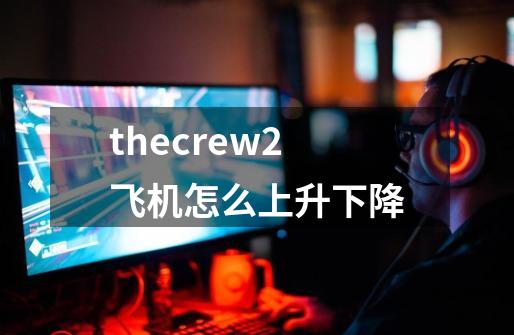 thecrew2飞机怎么上升下降-第1张-游戏信息-龙启网
