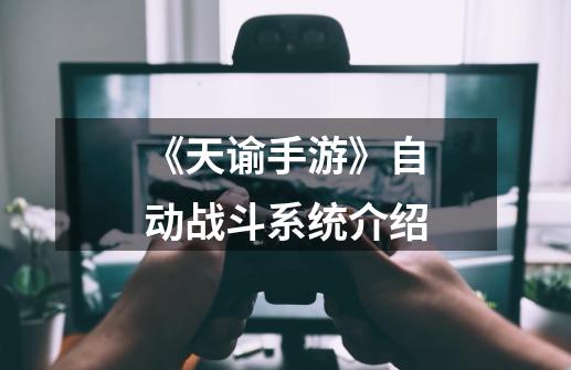 《天谕手游》自动战斗系统介绍-第1张-游戏信息-龙启网