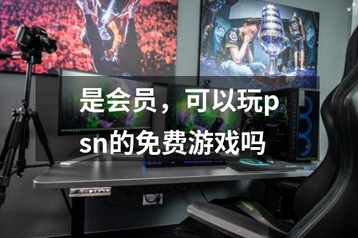 是会员，可以玩psn的免费游戏吗-第1张-游戏信息-龙启网