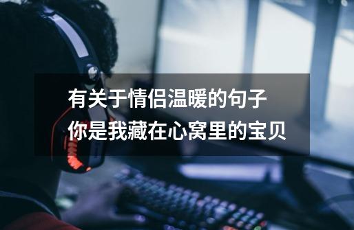 有关于情侣温暖的句子 你是我藏在心窝里的宝贝-第1张-游戏信息-龙启网