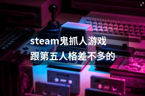 steam鬼抓人游戏跟第五人格差不多的-第1张-游戏信息-龙启网