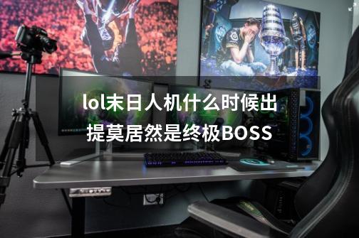 lol末日人机什么时候出 提莫居然是终极BOSS-第1张-游戏信息-龙启网