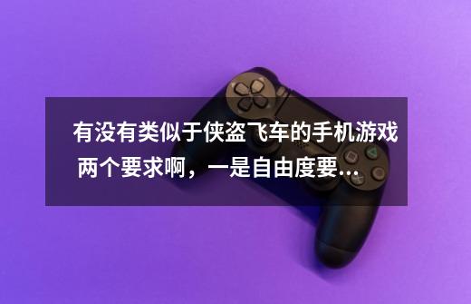 有没有类似于侠盗飞车的手机游戏 两个要求啊,一是自由度要高,二不要沙盒类的,还有就是:必须是手机-第1张-游戏信息-龙启网
