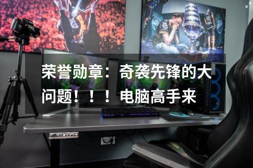 荣誉勋章：奇袭先锋的大问题！！！电脑高手来-第1张-游戏信息-龙启网