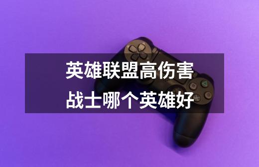 英雄联盟高伤害战士哪个英雄好-第1张-游戏信息-龙启网