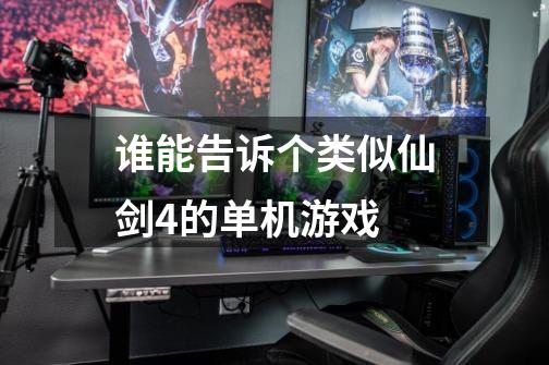 谁能告诉个类似仙剑4的单机游戏-第1张-游戏信息-龙启网