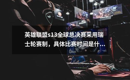 英雄联盟s13全球总决赛采用瑞士轮赛制,具体比赛时间是什么时候-第1张-游戏信息-龙启网