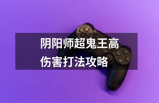 阴阳师超鬼王高伤害打法攻略-第1张-游戏信息-龙启网