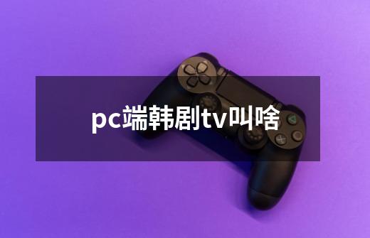 pc端韩剧tv叫啥-第1张-游戏信息-龙启网