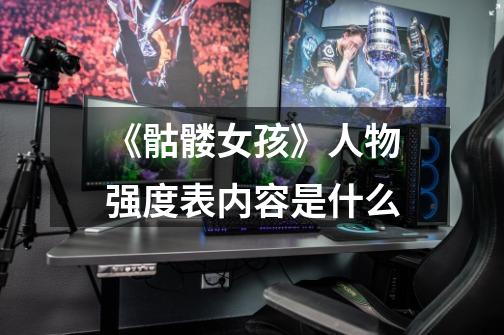 《骷髅女孩》人物强度表内容是什么-第1张-游戏信息-龙启网
