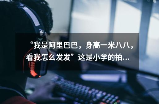 “我是阿里巴巴,身高一米八八,看我怎么发发........”这是小学的拍手游戏,但总是说不全...-第1张-游戏信息-龙启网