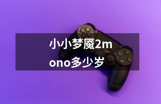小小梦魇2mono多少岁-第1张-游戏信息-龙启网