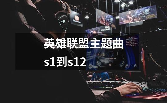 英雄联盟主题曲s1到s12-第1张-游戏信息-龙启网