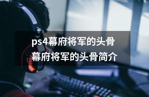 ps4幕府将军的头骨幕府将军的头骨简介-第1张-游戏信息-龙启网