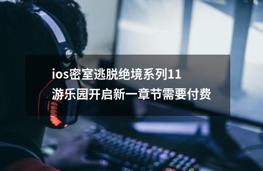 ios密室逃脱绝境系列11游乐园开启新一章节需要付费-第1张-游戏信息-龙启网