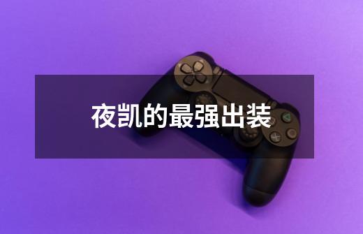 夜凯的最强出装-第1张-游戏信息-龙启网