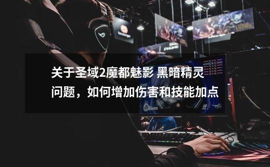 关于圣域2魔都魅影 黑暗精灵问题,如何增加伤害和技能加点-第1张-游戏信息-龙启网
