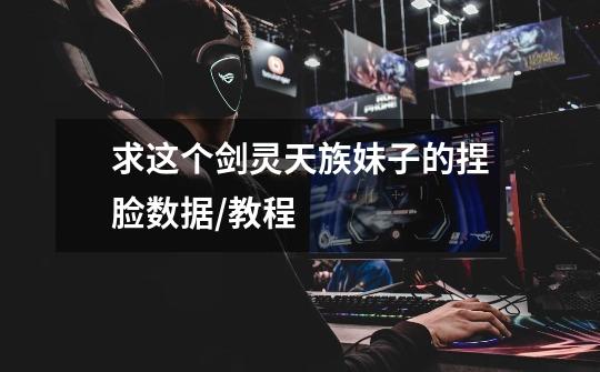 求这个剑灵天族妹子的捏脸数据/教程-第1张-游戏信息-龙启网