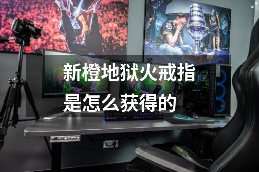 新橙地狱火戒指是怎么获得的-第1张-游戏信息-龙启网
