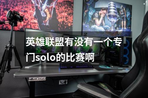英雄联盟有没有一个专门solo的比赛啊-第1张-游戏信息-龙启网