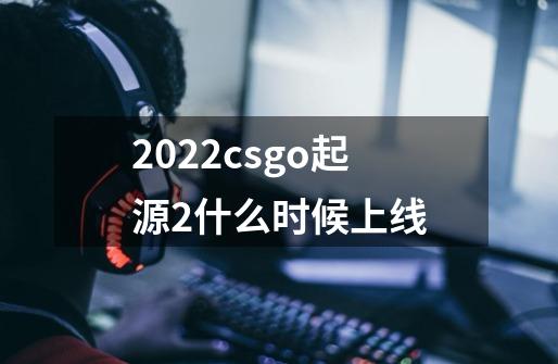 2022csgo起源2什么时候上线-第1张-游戏信息-龙启网