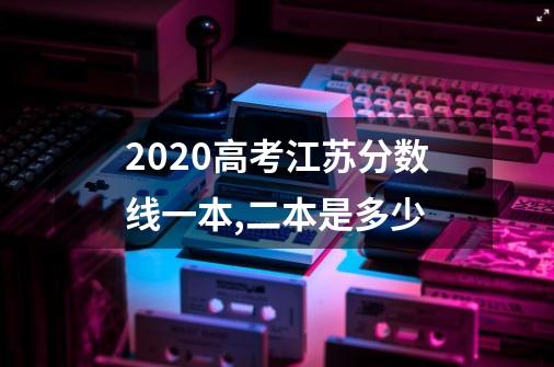 2020高考江苏分数线一本,二本是多少-第1张-游戏信息-龙启网