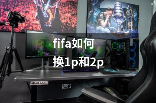 fifa如何换1p和2p-第1张-游戏信息-龙启网