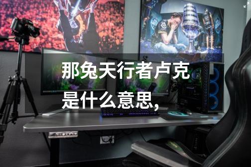 那兔天行者卢克是什么意思,-第1张-游戏信息-龙启网
