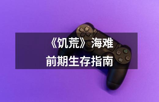 《饥荒》海难前期生存指南-第1张-游戏信息-龙启网