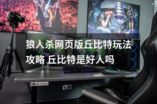 狼人杀网页版丘比特玩法攻略 丘比特是好人吗-第1张-游戏信息-龙启网