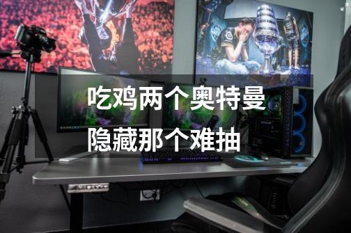 吃鸡两个奥特曼隐藏那个难抽-第1张-游戏信息-龙启网